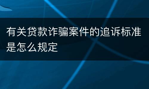 有关贷款诈骗案件的追诉标准是怎么规定