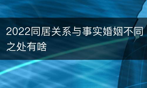 2022同居关系与事实婚姻不同之处有啥