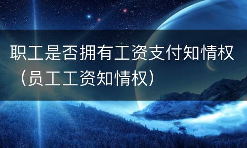 职工是否拥有工资支付知情权（员工工资知情权）