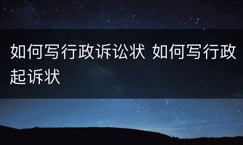 如何写行政诉讼状 如何写行政起诉状