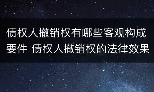 债权人撤销权有哪些客观构成要件 债权人撤销权的法律效果