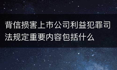 背信损害上市公司利益犯罪司法规定重要内容包括什么