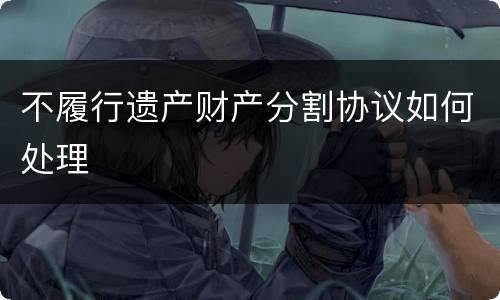 不履行遗产财产分割协议如何处理