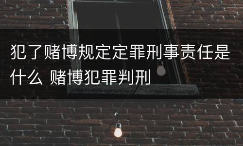 犯了赌博规定定罪刑事责任是什么 赌博犯罪判刑