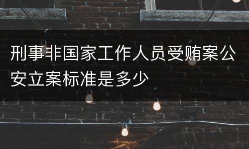 刑事非国家工作人员受贿案公安立案标准是多少