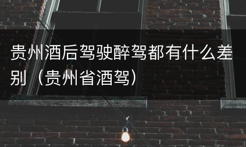 贵州酒后驾驶醉驾都有什么差别（贵州省酒驾）