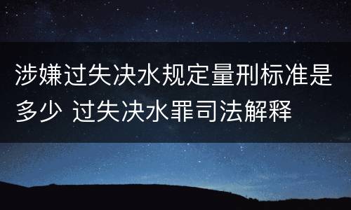 涉嫌过失决水规定量刑标准是多少 过失决水罪司法解释