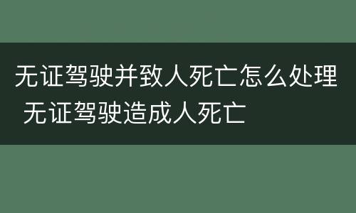 无证驾驶并致人死亡怎么处理 无证驾驶造成人死亡