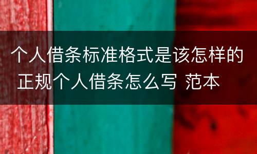 个人借条标准格式是该怎样的 正规个人借条怎么写 范本