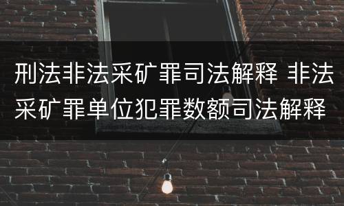 刑法非法采矿罪司法解释 非法采矿罪单位犯罪数额司法解释