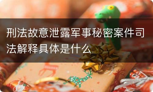 刑法故意泄露军事秘密案件司法解释具体是什么