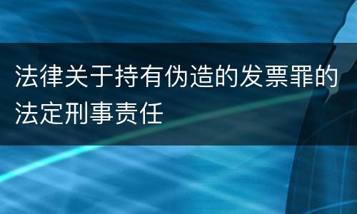 法律关于持有伪造的发票罪的法定刑事责任