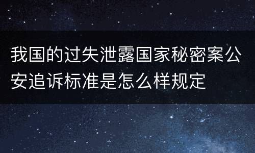 我国的过失泄露国家秘密案公安追诉标准是怎么样规定