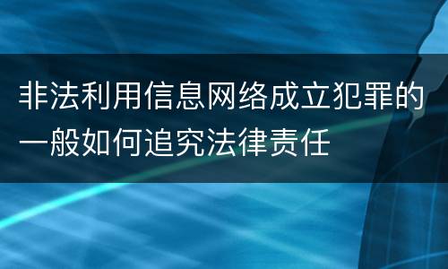 非法利用信息网络成立犯罪的一般如何追究法律责任