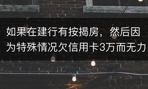 如果在建行有按揭房,然后因为特殊情况欠信用卡3万而无力偿还,同时还有6万左右的建