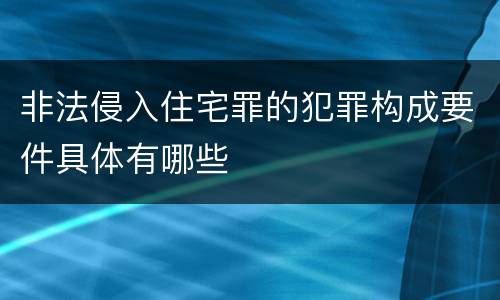 非法侵入住宅罪的犯罪构成要件具体有哪些