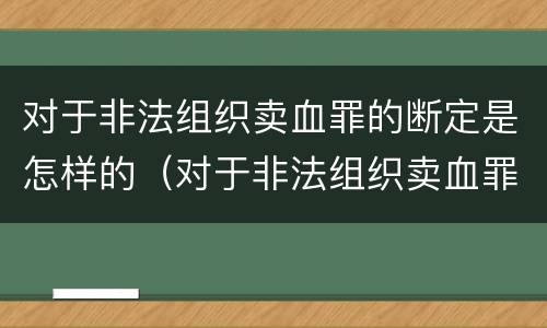 对于非法组织卖血罪的断定是怎样的（对于非法组织卖血罪的断定是怎样的行为）