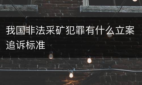我国非法采矿犯罪有什么立案追诉标准