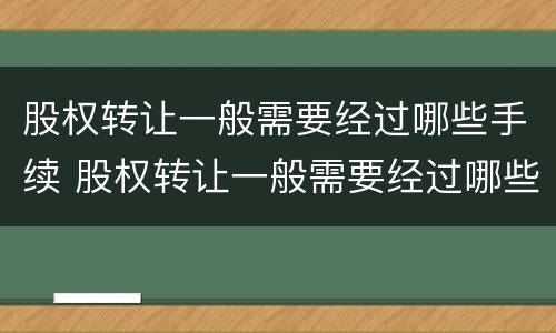 股权转让一般需要经过哪些手续 股权转让一般需要经过哪些手续呢