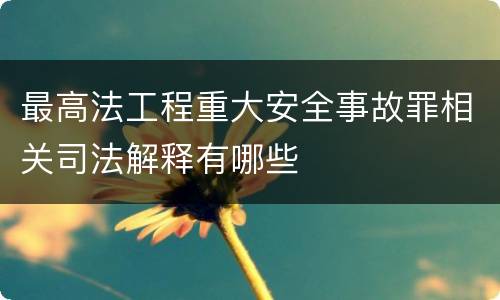 最高法工程重大安全事故罪相关司法解释有哪些