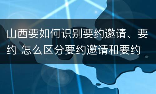 山西要如何识别要约邀请、要约 怎么区分要约邀请和要约