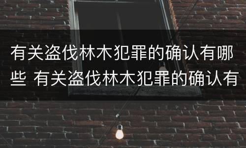 有关盗伐林木犯罪的确认有哪些 有关盗伐林木犯罪的确认有哪些法律规定