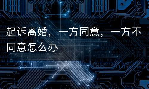 起诉离婚，一方同意，一方不同意怎么办