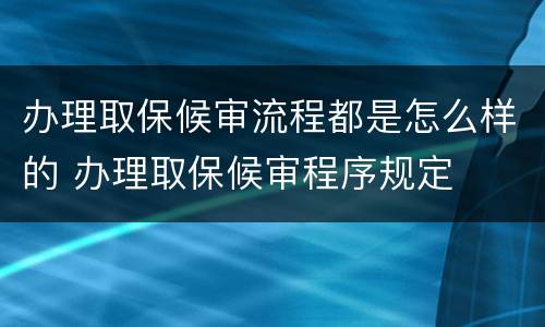 办理取保候审流程都是怎么样的 办理取保候审程序规定