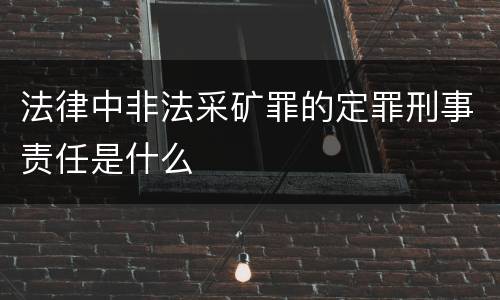 法律中非法采矿罪的定罪刑事责任是什么