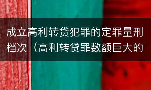 成立高利转贷犯罪的定罪量刑档次（高利转贷罪数额巨大的认定标准）