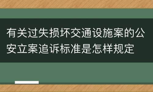 有关过失损坏交通设施案的公安立案追诉标准是怎样规定