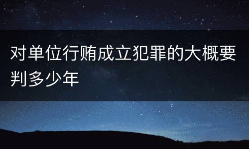 对单位行贿成立犯罪的大概要判多少年