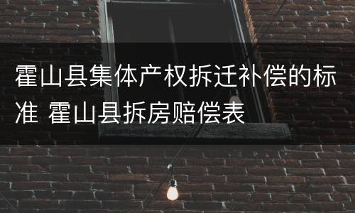 霍山县集体产权拆迁补偿的标准 霍山县拆房赔偿表