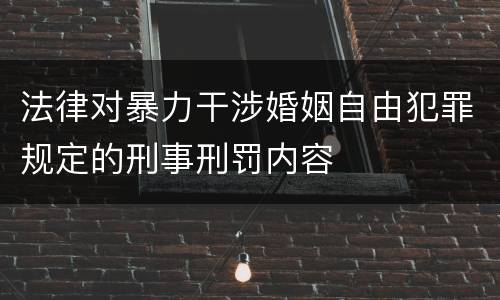 法律对暴力干涉婚姻自由犯罪规定的刑事刑罚内容