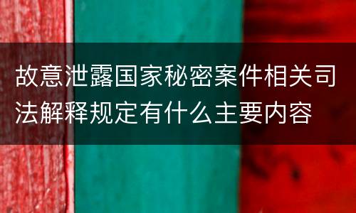 故意泄露国家秘密案件相关司法解释规定有什么主要内容