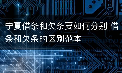宁夏借条和欠条要如何分别 借条和欠条的区别范本