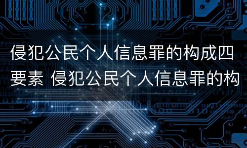 侵犯公民个人信息罪的构成四要素 侵犯公民个人信息罪的构成四要素是什么