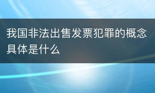 我国非法出售发票犯罪的概念具体是什么