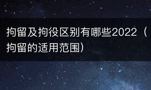 拘留及拘役区别有哪些2022（拘留的适用范围）