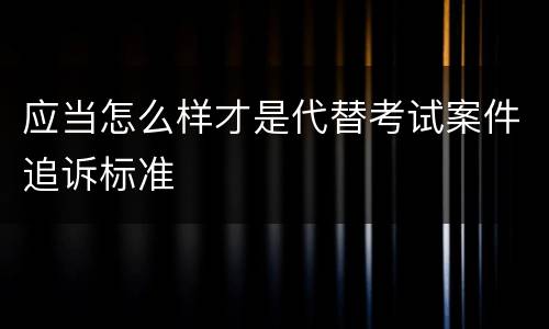 应当怎么样才是代替考试案件追诉标准