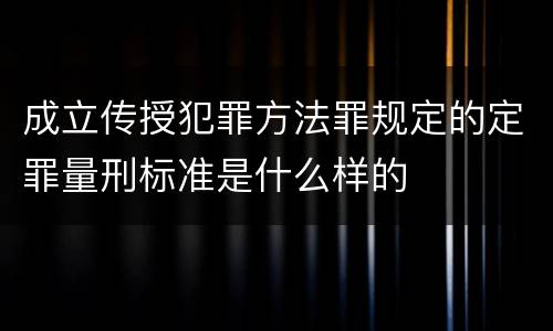 成立传授犯罪方法罪规定的定罪量刑标准是什么样的