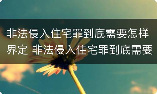 非法侵入住宅罪到底需要怎样界定 非法侵入住宅罪到底需要怎样界定罪名