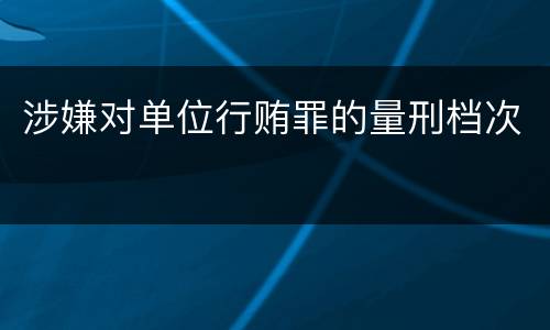 涉嫌对单位行贿罪的量刑档次