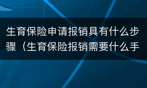 生育保险申请报销具有什么步骤（生育保险报销需要什么手续）