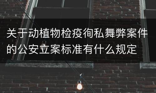 关于动植物检疫徇私舞弊案件的公安立案标准有什么规定