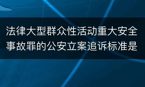法律大型群众性活动重大安全事故罪的公安立案追诉标准是如何规定