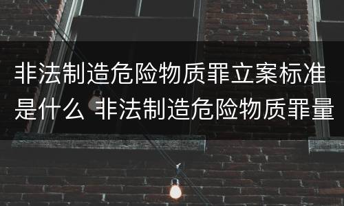 非法制造危险物质罪立案标准是什么 非法制造危险物质罪量刑