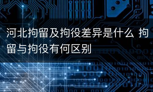 河北拘留及拘役差异是什么 拘留与拘役有何区别