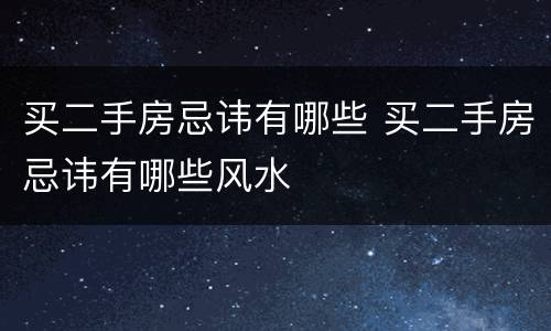 买二手房忌讳有哪些 买二手房忌讳有哪些风水