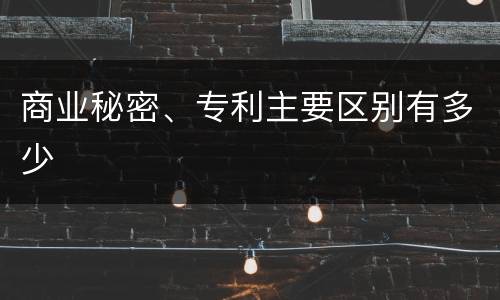 商业秘密、专利主要区别有多少